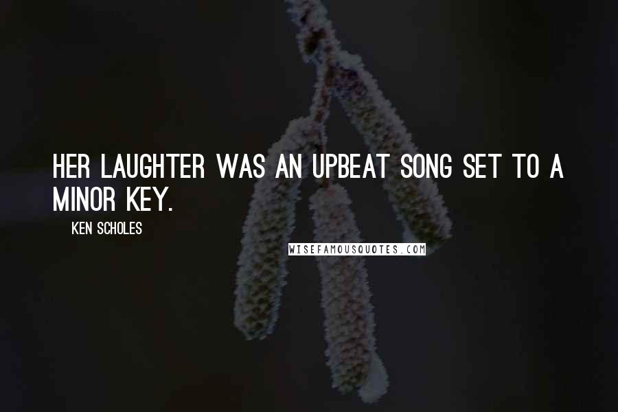 Ken Scholes Quotes: Her laughter was an upbeat song set to a minor key.