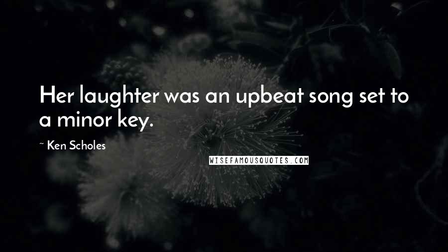 Ken Scholes Quotes: Her laughter was an upbeat song set to a minor key.