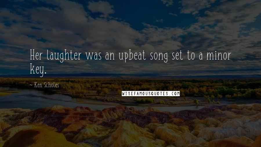 Ken Scholes Quotes: Her laughter was an upbeat song set to a minor key.