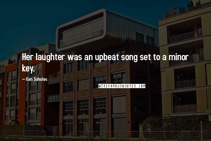 Ken Scholes Quotes: Her laughter was an upbeat song set to a minor key.
