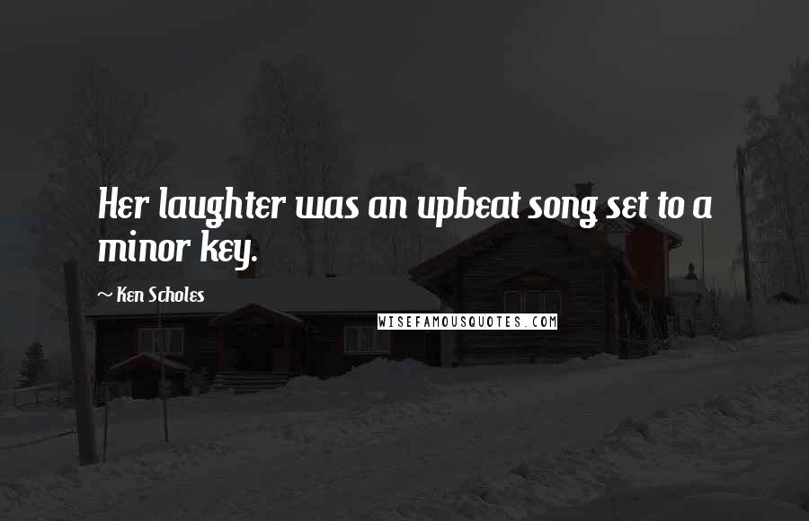 Ken Scholes Quotes: Her laughter was an upbeat song set to a minor key.