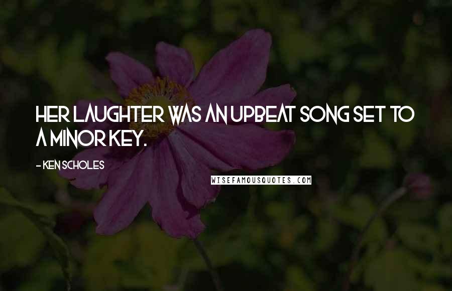 Ken Scholes Quotes: Her laughter was an upbeat song set to a minor key.