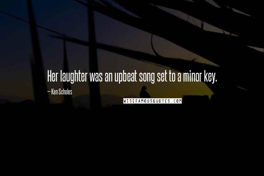 Ken Scholes Quotes: Her laughter was an upbeat song set to a minor key.