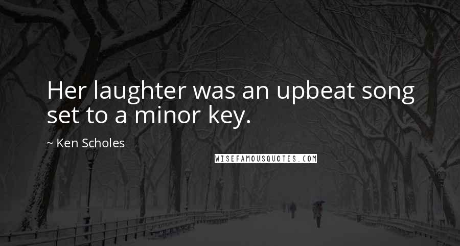 Ken Scholes Quotes: Her laughter was an upbeat song set to a minor key.