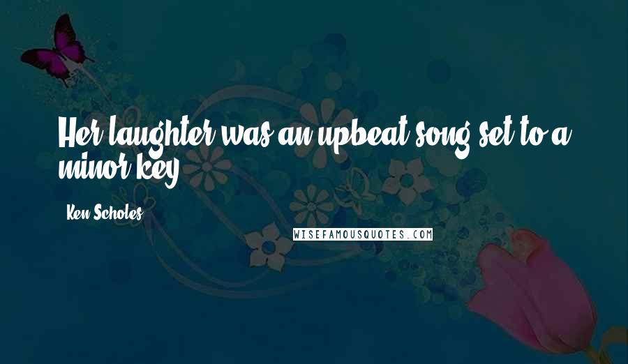 Ken Scholes Quotes: Her laughter was an upbeat song set to a minor key.