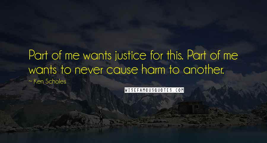 Ken Scholes Quotes: Part of me wants justice for this. Part of me wants to never cause harm to another.