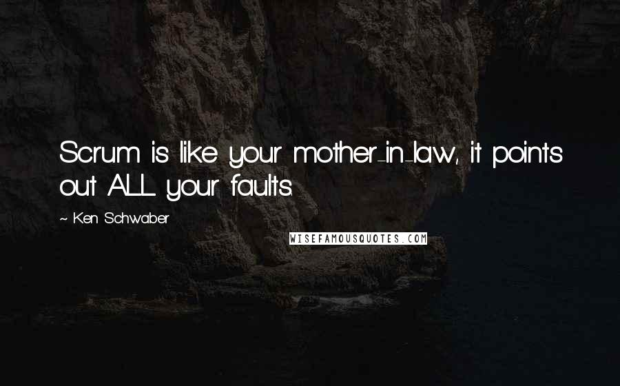 Ken Schwaber Quotes: Scrum is like your mother-in-law, it points out ALL your faults.