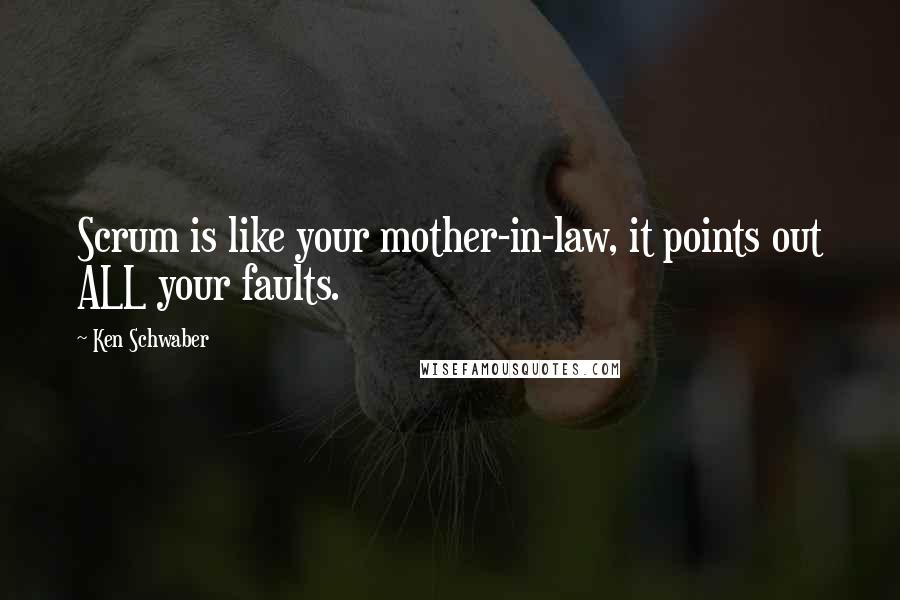 Ken Schwaber Quotes: Scrum is like your mother-in-law, it points out ALL your faults.