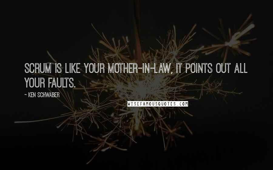 Ken Schwaber Quotes: Scrum is like your mother-in-law, it points out ALL your faults.