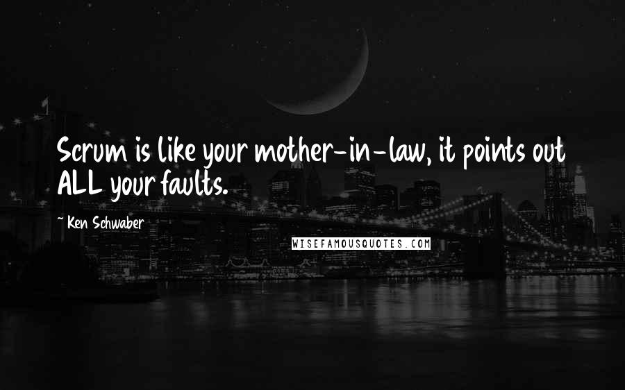 Ken Schwaber Quotes: Scrum is like your mother-in-law, it points out ALL your faults.