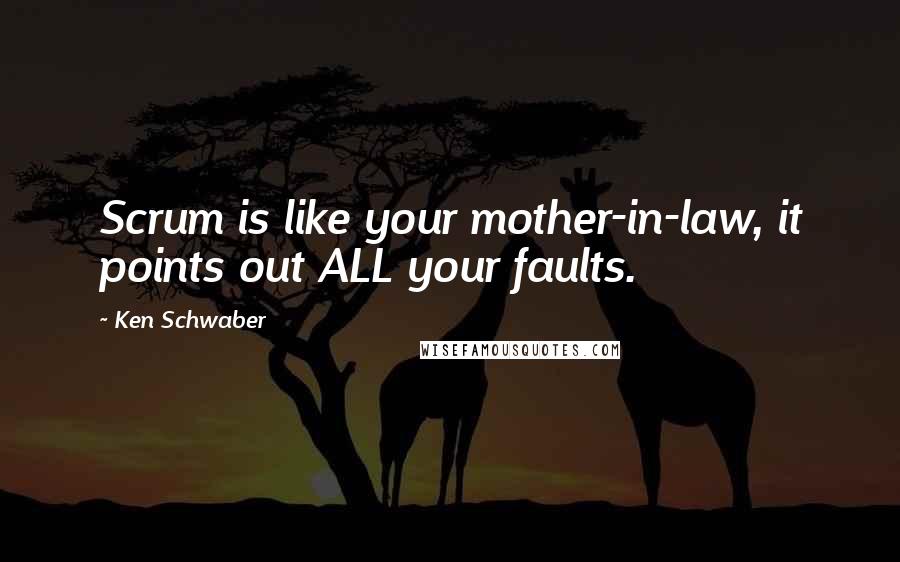 Ken Schwaber Quotes: Scrum is like your mother-in-law, it points out ALL your faults.