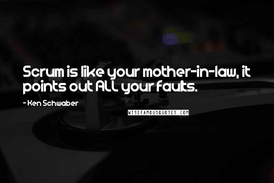 Ken Schwaber Quotes: Scrum is like your mother-in-law, it points out ALL your faults.