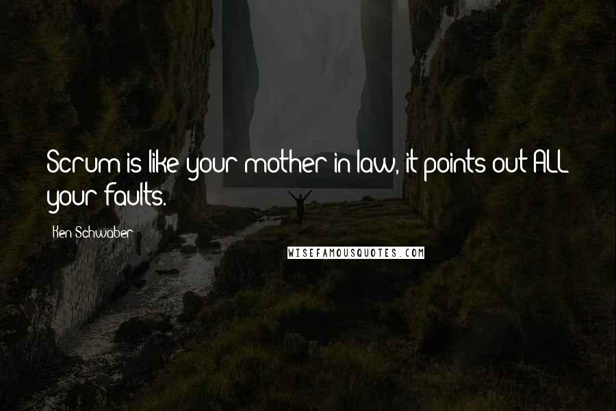 Ken Schwaber Quotes: Scrum is like your mother-in-law, it points out ALL your faults.