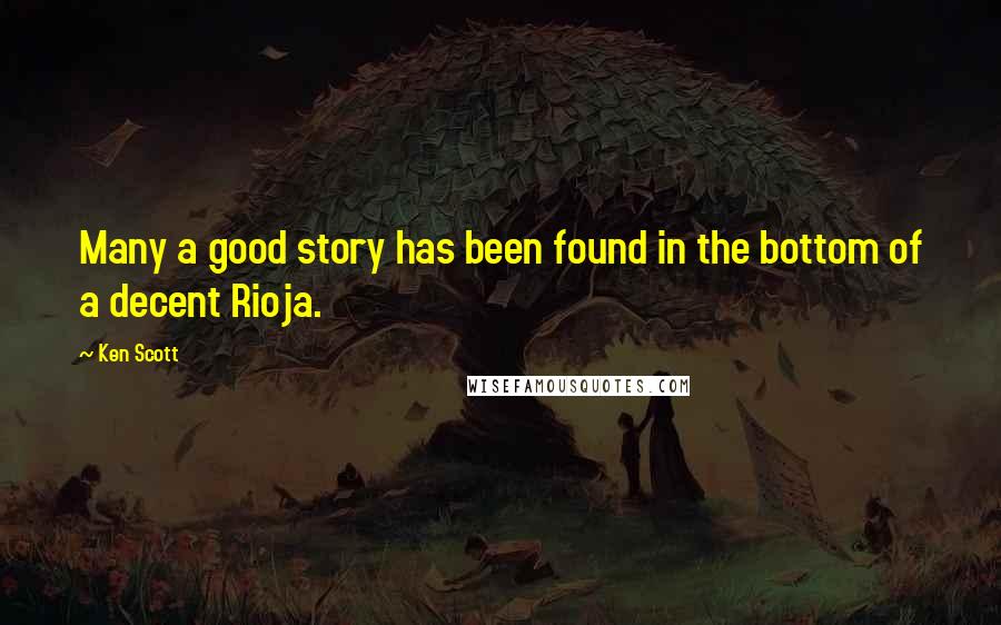 Ken Scott Quotes: Many a good story has been found in the bottom of a decent Rioja.