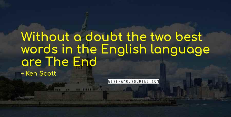 Ken Scott Quotes: Without a doubt the two best words in the English language are The End