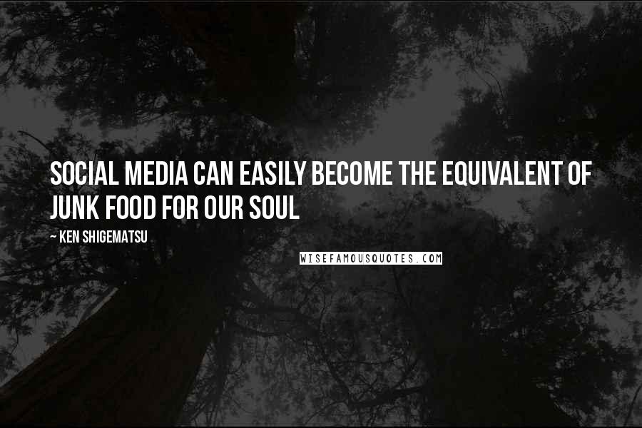 Ken Shigematsu Quotes: Social media can easily become the equivalent of junk food for our soul