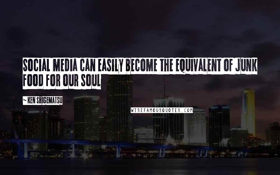 Ken Shigematsu Quotes: Social media can easily become the equivalent of junk food for our soul