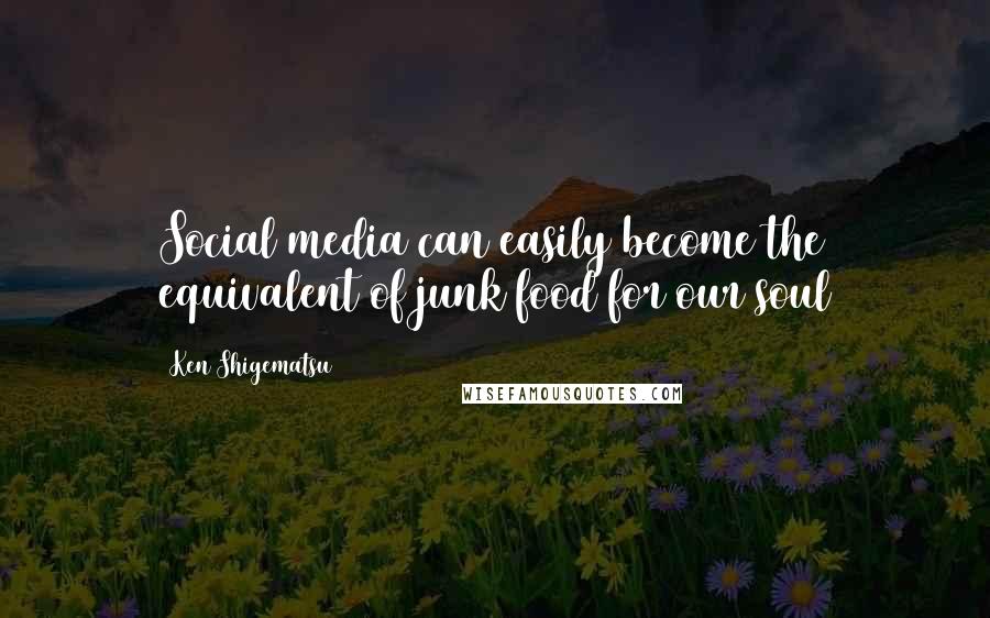 Ken Shigematsu Quotes: Social media can easily become the equivalent of junk food for our soul