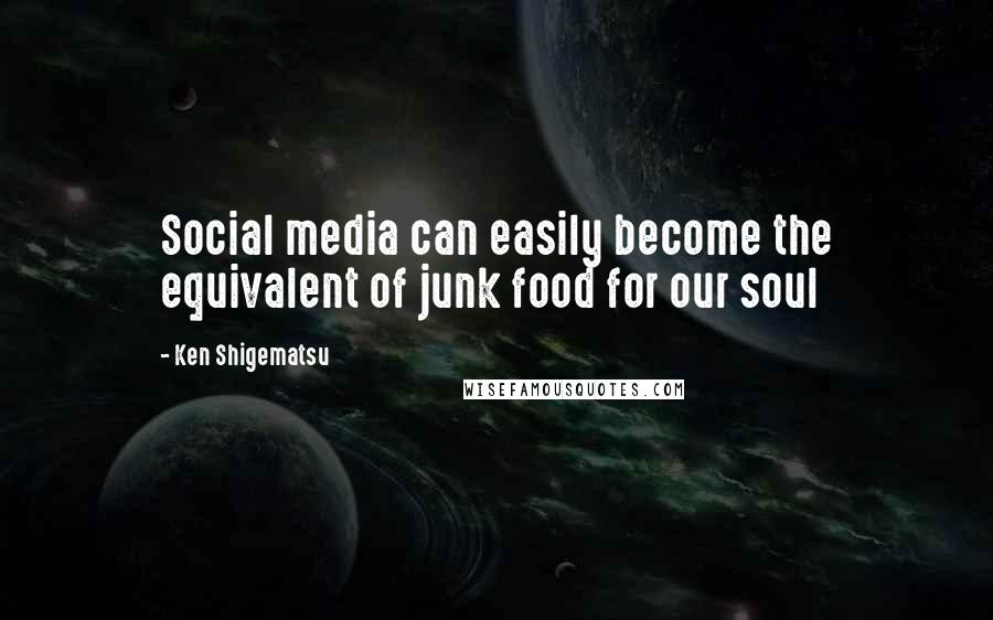 Ken Shigematsu Quotes: Social media can easily become the equivalent of junk food for our soul