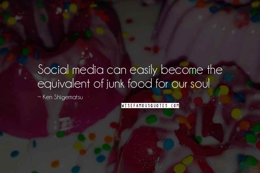 Ken Shigematsu Quotes: Social media can easily become the equivalent of junk food for our soul