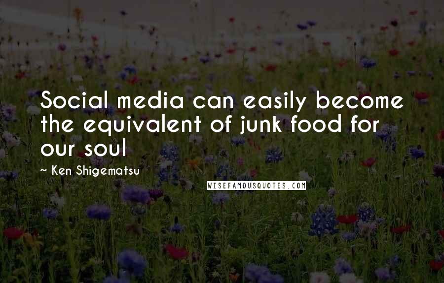 Ken Shigematsu Quotes: Social media can easily become the equivalent of junk food for our soul