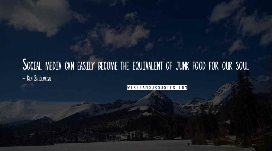 Ken Shigematsu Quotes: Social media can easily become the equivalent of junk food for our soul
