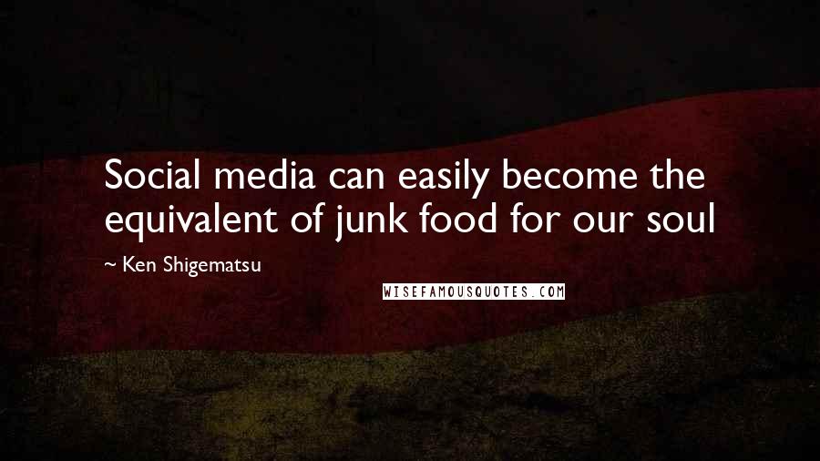 Ken Shigematsu Quotes: Social media can easily become the equivalent of junk food for our soul