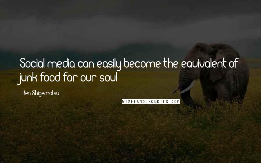 Ken Shigematsu Quotes: Social media can easily become the equivalent of junk food for our soul