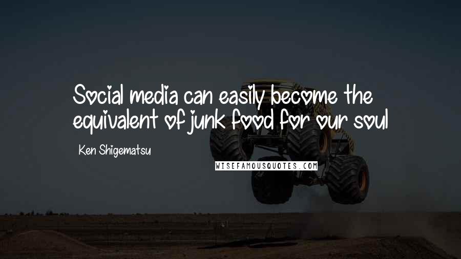 Ken Shigematsu Quotes: Social media can easily become the equivalent of junk food for our soul