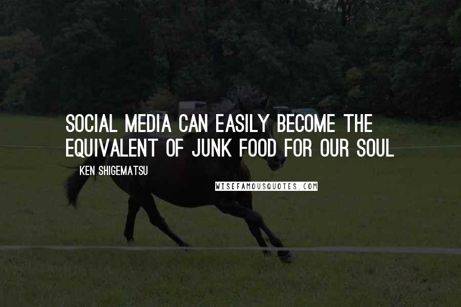 Ken Shigematsu Quotes: Social media can easily become the equivalent of junk food for our soul