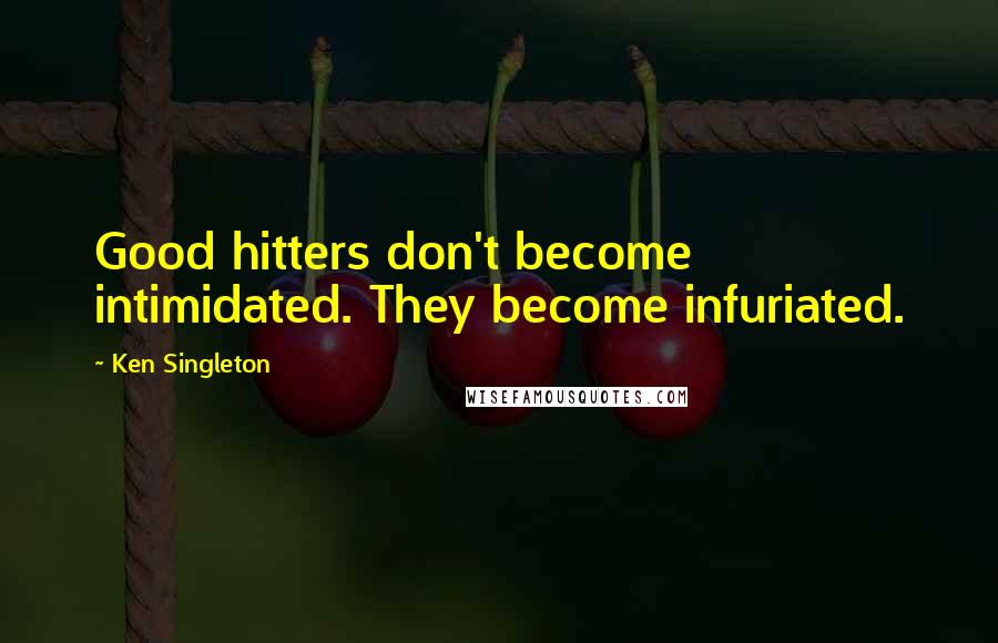Ken Singleton Quotes: Good hitters don't become intimidated. They become infuriated.