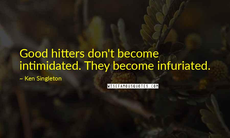 Ken Singleton Quotes: Good hitters don't become intimidated. They become infuriated.