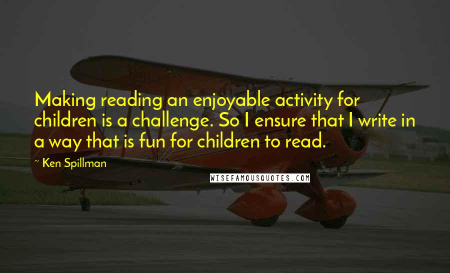 Ken Spillman Quotes: Making reading an enjoyable activity for children is a challenge. So I ensure that I write in a way that is fun for children to read.