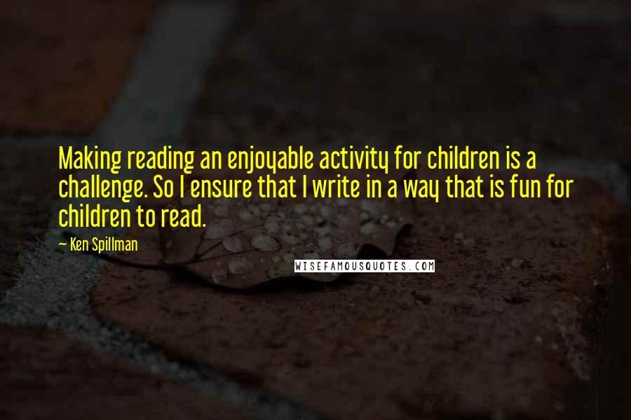 Ken Spillman Quotes: Making reading an enjoyable activity for children is a challenge. So I ensure that I write in a way that is fun for children to read.