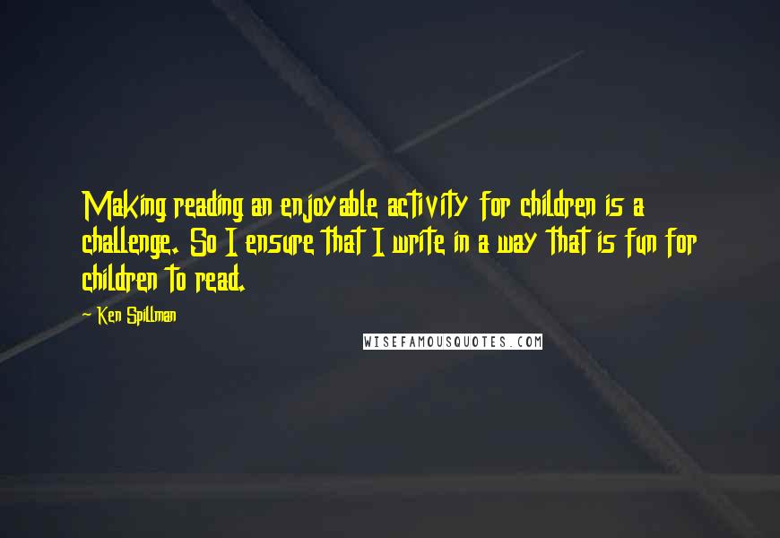 Ken Spillman Quotes: Making reading an enjoyable activity for children is a challenge. So I ensure that I write in a way that is fun for children to read.