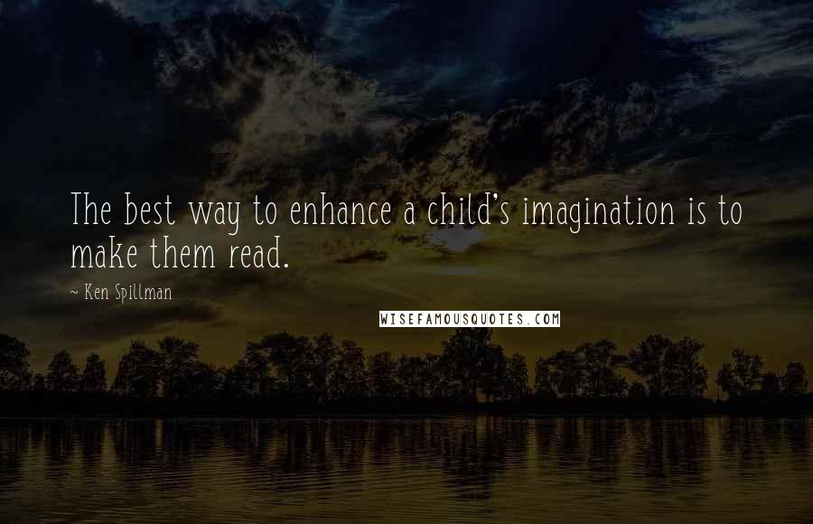 Ken Spillman Quotes: The best way to enhance a child's imagination is to make them read.