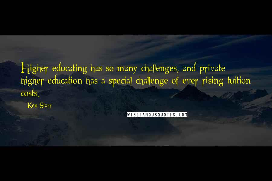 Ken Starr Quotes: Higher educating has so many challenges, and private higher education has a special challenge of ever rising tuition costs.