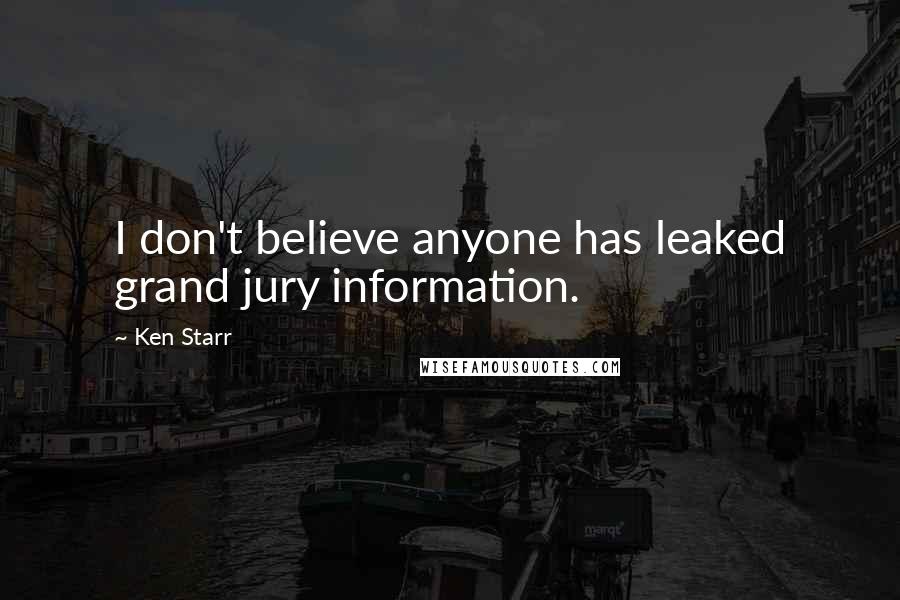 Ken Starr Quotes: I don't believe anyone has leaked grand jury information.