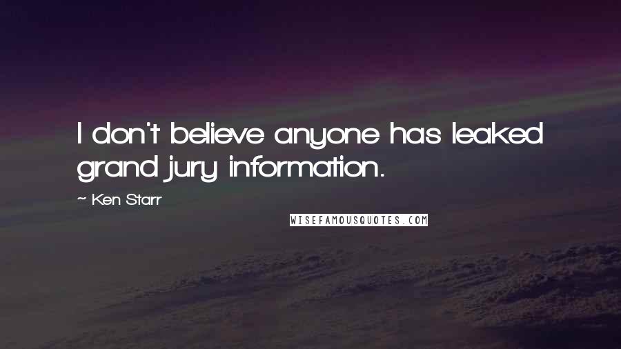 Ken Starr Quotes: I don't believe anyone has leaked grand jury information.