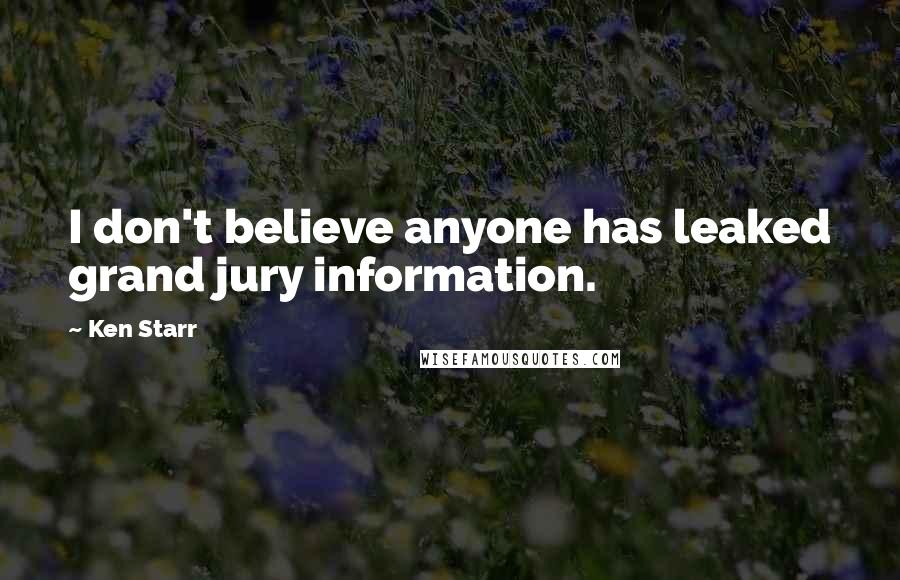 Ken Starr Quotes: I don't believe anyone has leaked grand jury information.