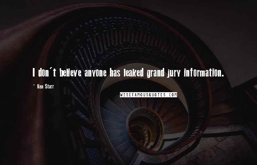 Ken Starr Quotes: I don't believe anyone has leaked grand jury information.