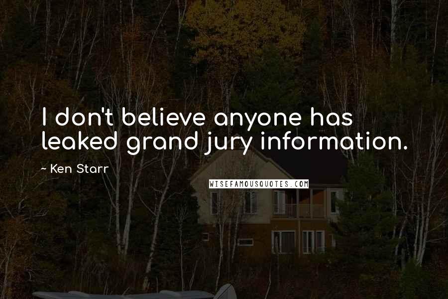 Ken Starr Quotes: I don't believe anyone has leaked grand jury information.