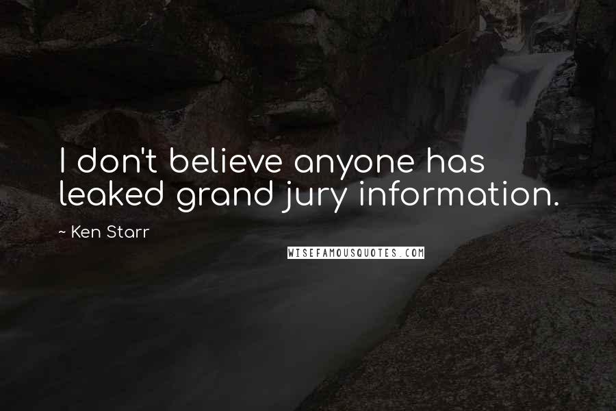 Ken Starr Quotes: I don't believe anyone has leaked grand jury information.