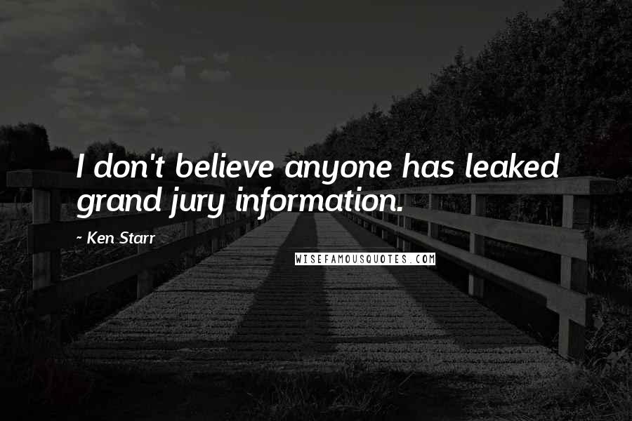 Ken Starr Quotes: I don't believe anyone has leaked grand jury information.