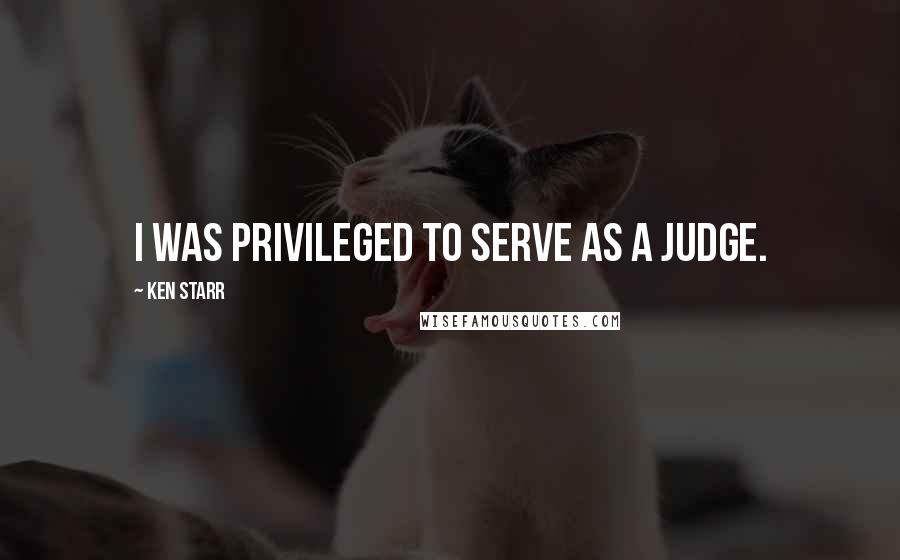 Ken Starr Quotes: I was privileged to serve as a judge.
