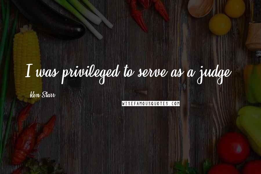 Ken Starr Quotes: I was privileged to serve as a judge.