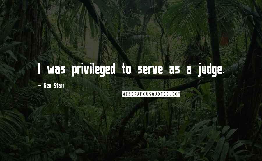 Ken Starr Quotes: I was privileged to serve as a judge.