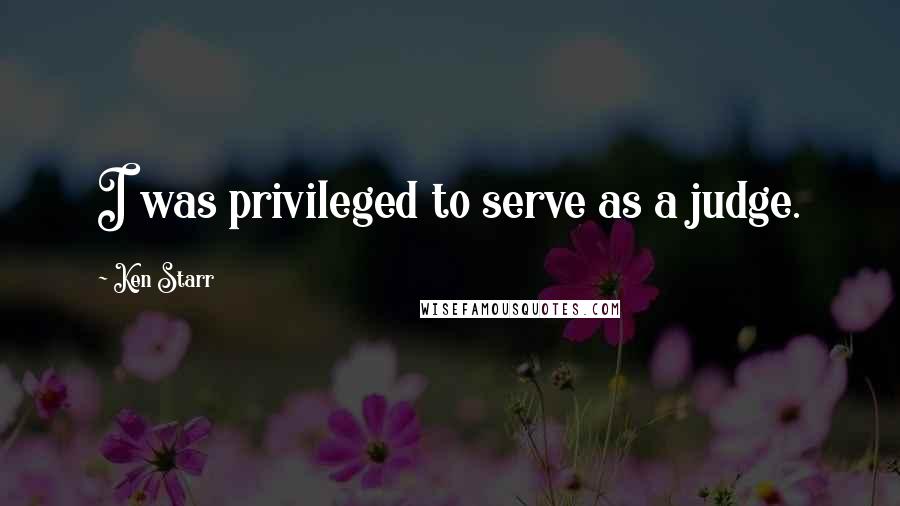 Ken Starr Quotes: I was privileged to serve as a judge.