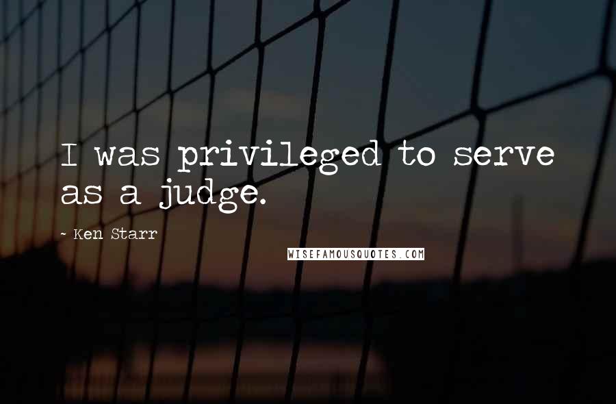 Ken Starr Quotes: I was privileged to serve as a judge.