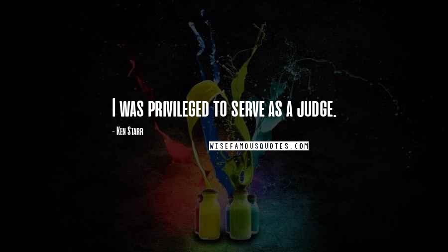 Ken Starr Quotes: I was privileged to serve as a judge.